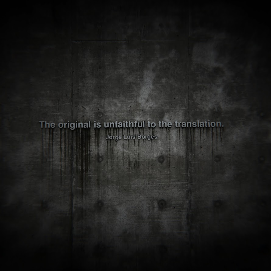 "The original is unfaithful to the translation." Jorge Luis Borges